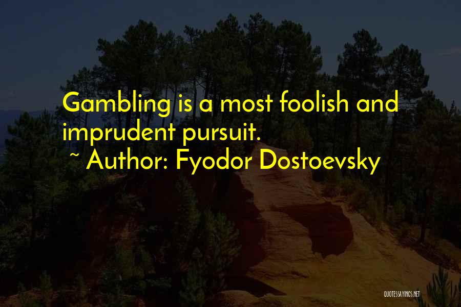 Fyodor Dostoevsky Quotes: Gambling Is A Most Foolish And Imprudent Pursuit.