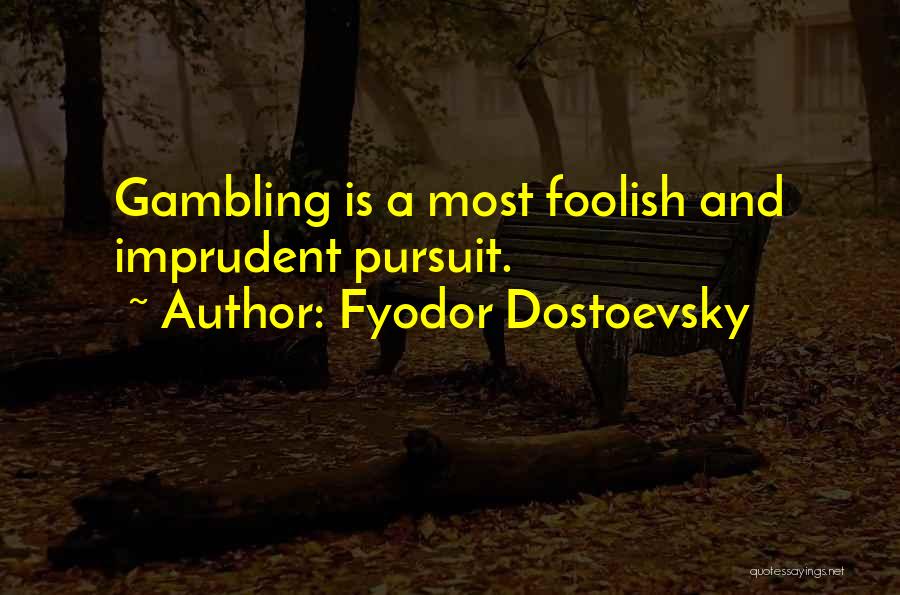 Fyodor Dostoevsky Quotes: Gambling Is A Most Foolish And Imprudent Pursuit.
