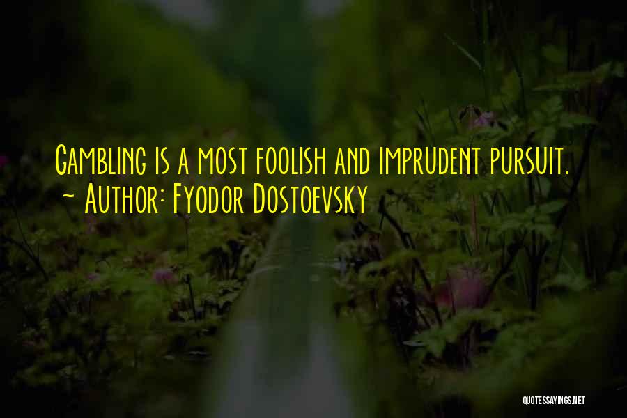 Fyodor Dostoevsky Quotes: Gambling Is A Most Foolish And Imprudent Pursuit.