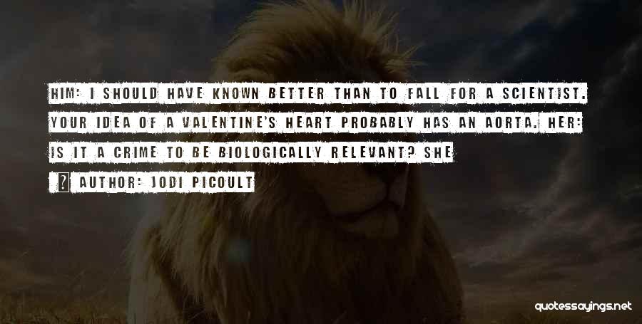 Jodi Picoult Quotes: Him: I Should Have Known Better Than To Fall For A Scientist. Your Idea Of A Valentine's Heart Probably Has