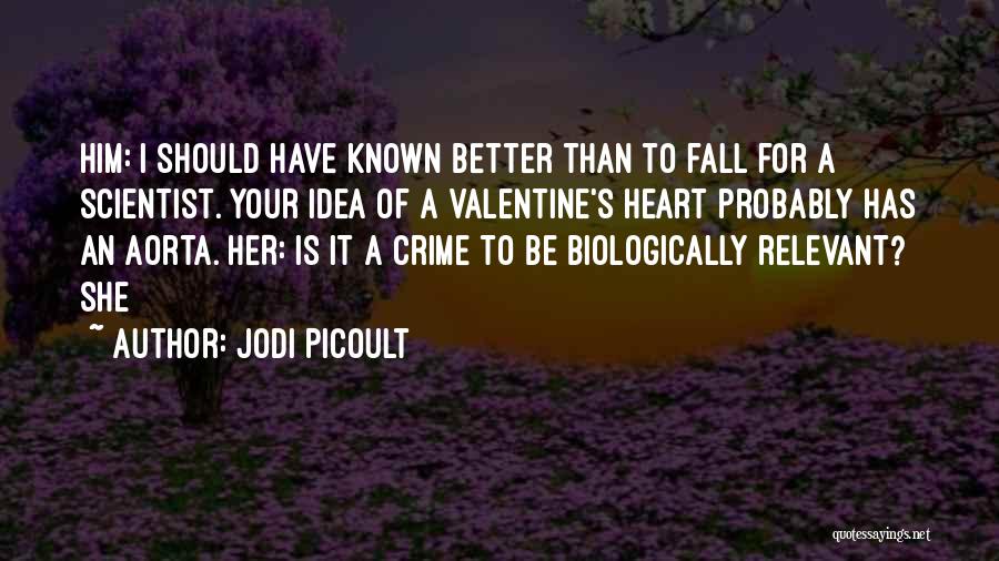 Jodi Picoult Quotes: Him: I Should Have Known Better Than To Fall For A Scientist. Your Idea Of A Valentine's Heart Probably Has