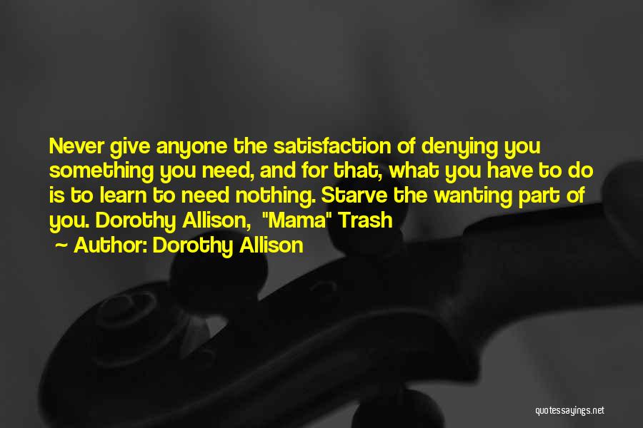 Dorothy Allison Quotes: Never Give Anyone The Satisfaction Of Denying You Something You Need, And For That, What You Have To Do Is