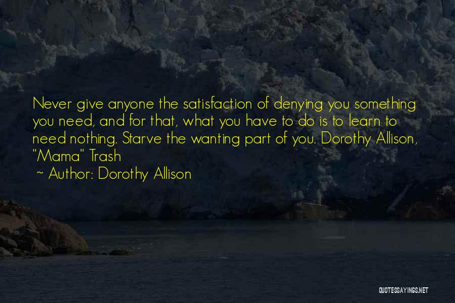 Dorothy Allison Quotes: Never Give Anyone The Satisfaction Of Denying You Something You Need, And For That, What You Have To Do Is