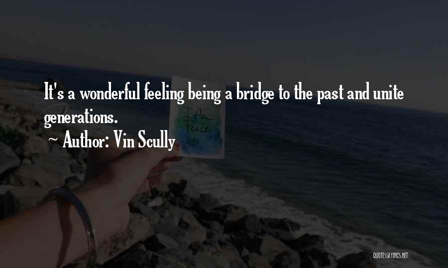Vin Scully Quotes: It's A Wonderful Feeling Being A Bridge To The Past And Unite Generations.