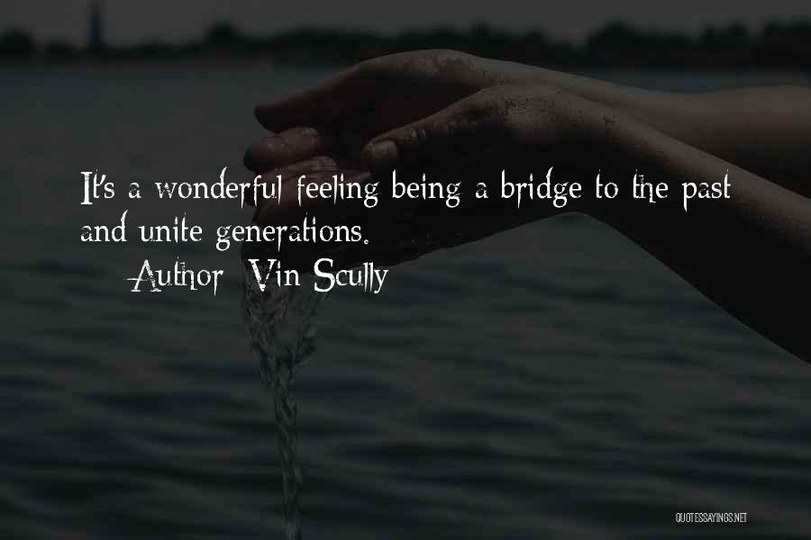 Vin Scully Quotes: It's A Wonderful Feeling Being A Bridge To The Past And Unite Generations.