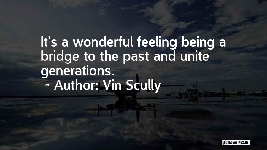 Vin Scully Quotes: It's A Wonderful Feeling Being A Bridge To The Past And Unite Generations.