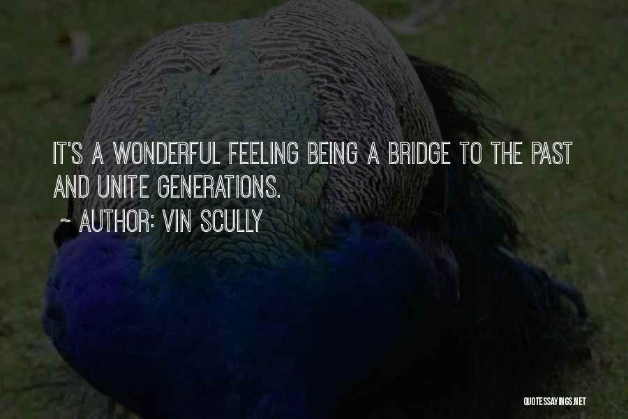 Vin Scully Quotes: It's A Wonderful Feeling Being A Bridge To The Past And Unite Generations.