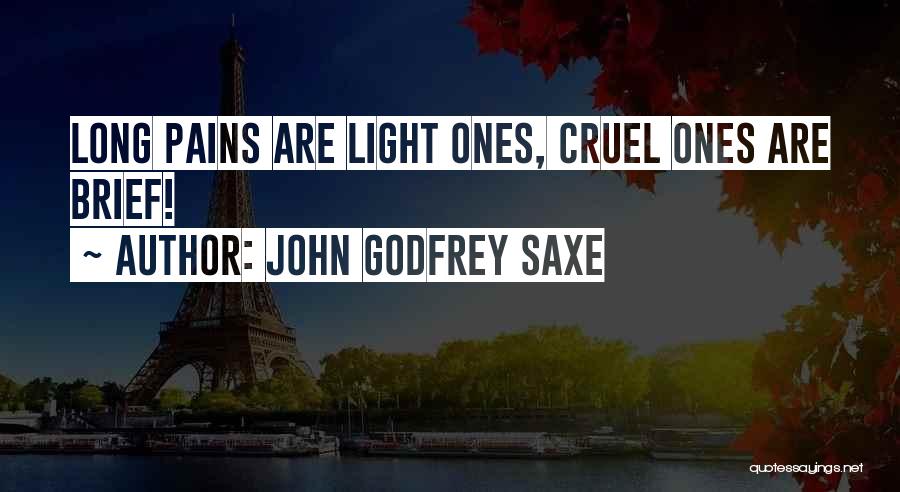 John Godfrey Saxe Quotes: Long Pains Are Light Ones, Cruel Ones Are Brief!