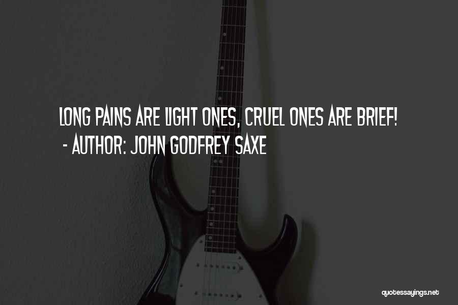 John Godfrey Saxe Quotes: Long Pains Are Light Ones, Cruel Ones Are Brief!