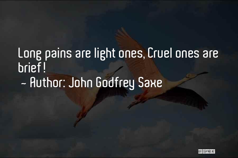 John Godfrey Saxe Quotes: Long Pains Are Light Ones, Cruel Ones Are Brief!