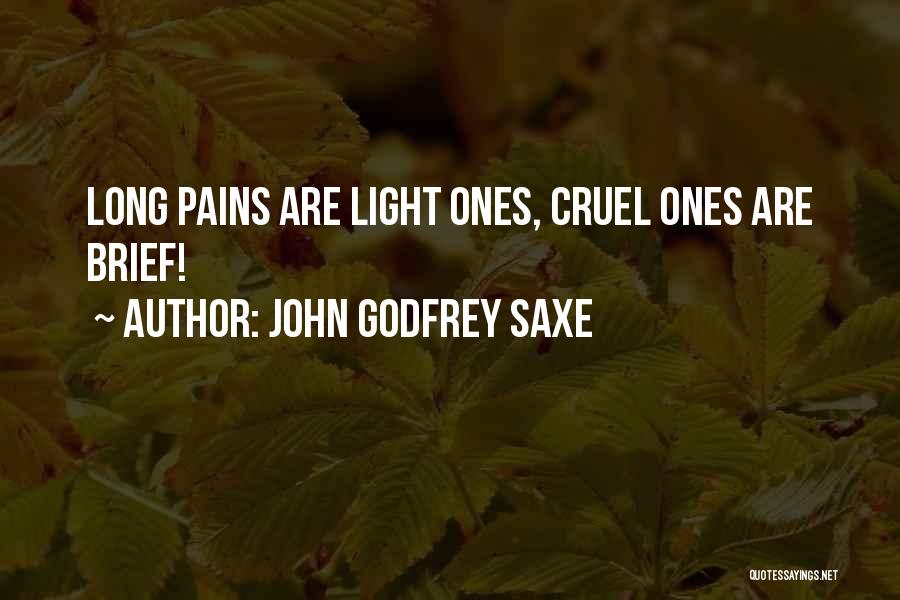 John Godfrey Saxe Quotes: Long Pains Are Light Ones, Cruel Ones Are Brief!