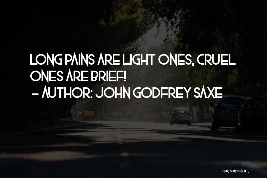 John Godfrey Saxe Quotes: Long Pains Are Light Ones, Cruel Ones Are Brief!