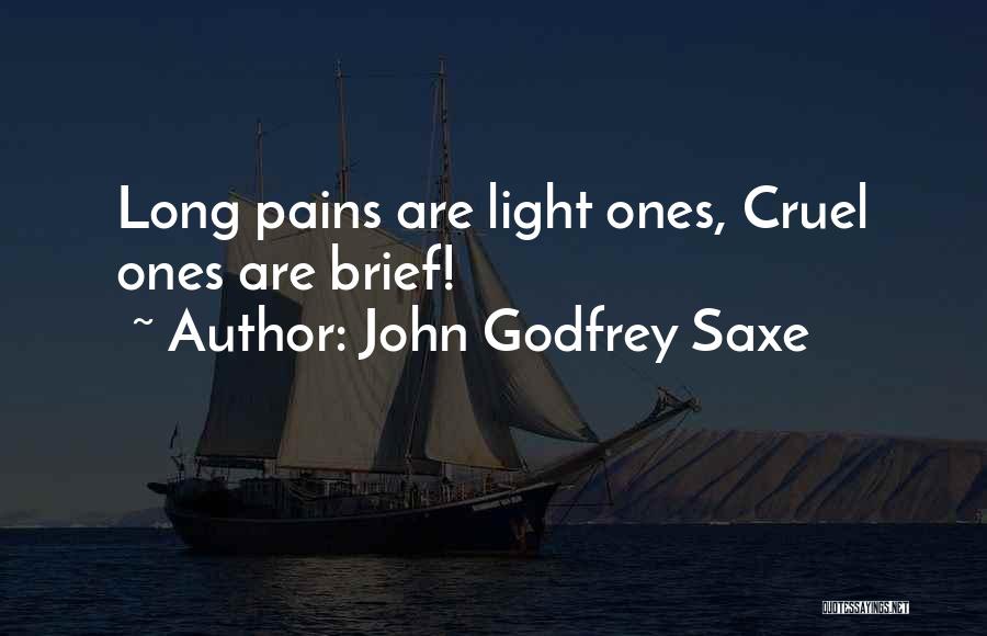 John Godfrey Saxe Quotes: Long Pains Are Light Ones, Cruel Ones Are Brief!