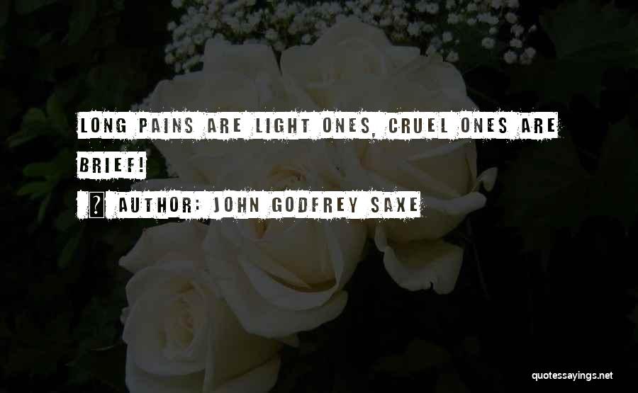 John Godfrey Saxe Quotes: Long Pains Are Light Ones, Cruel Ones Are Brief!