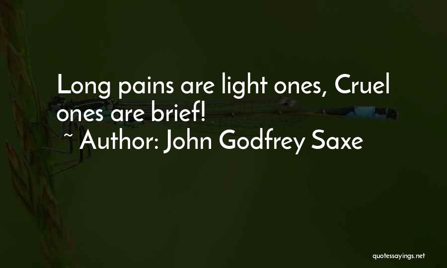 John Godfrey Saxe Quotes: Long Pains Are Light Ones, Cruel Ones Are Brief!