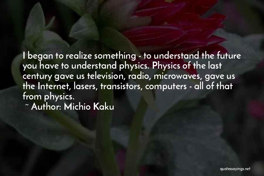 Michio Kaku Quotes: I Began To Realize Something - To Understand The Future You Have To Understand Physics. Physics Of The Last Century