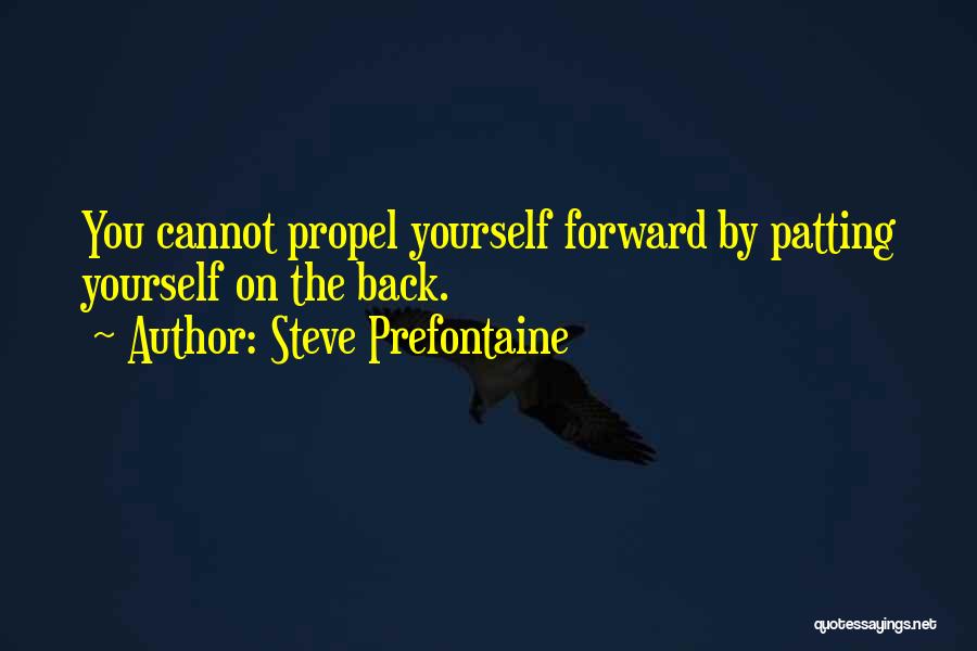 Steve Prefontaine Quotes: You Cannot Propel Yourself Forward By Patting Yourself On The Back.