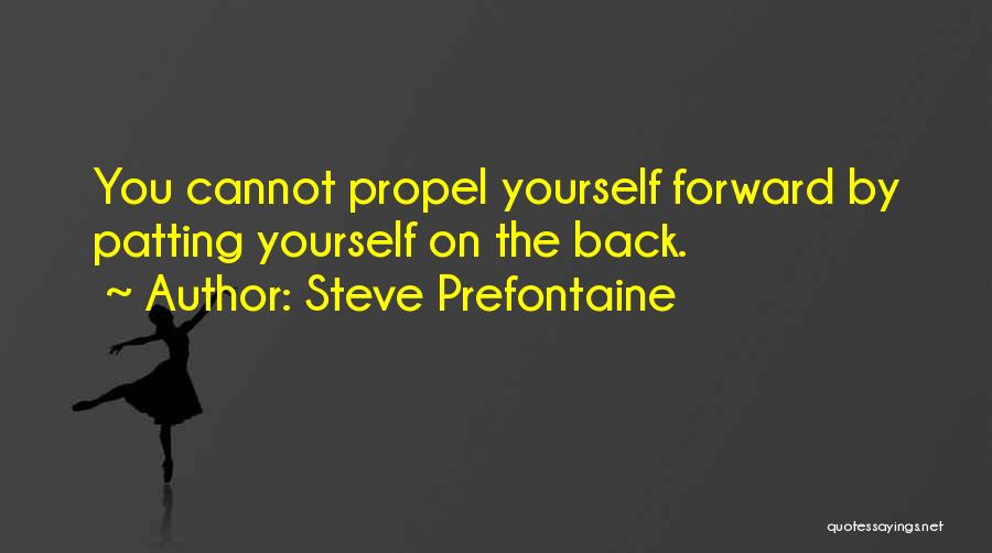 Steve Prefontaine Quotes: You Cannot Propel Yourself Forward By Patting Yourself On The Back.