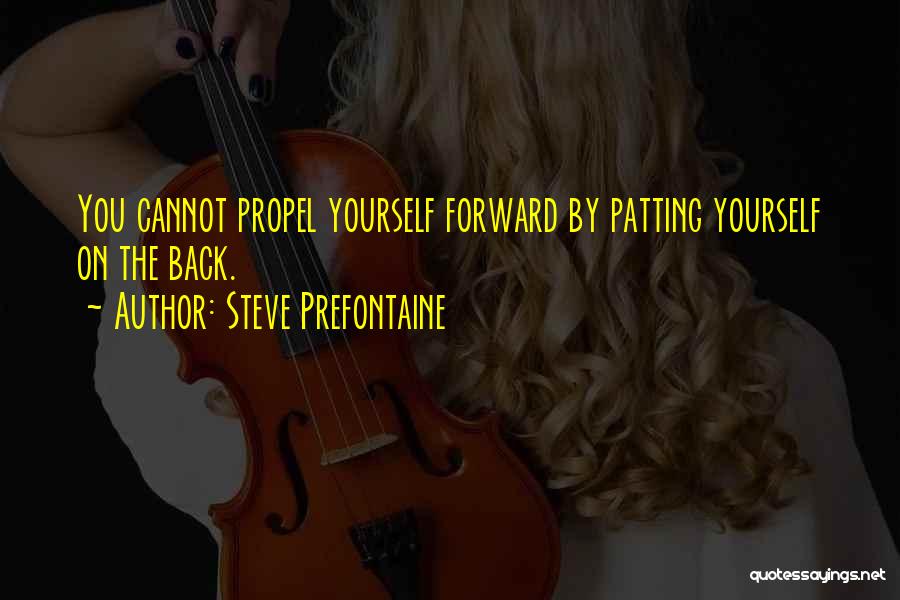 Steve Prefontaine Quotes: You Cannot Propel Yourself Forward By Patting Yourself On The Back.