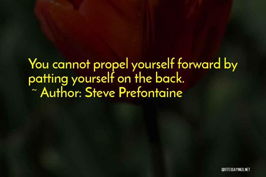 Steve Prefontaine Quotes: You Cannot Propel Yourself Forward By Patting Yourself On The Back.