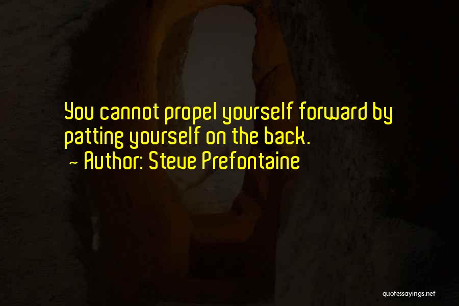 Steve Prefontaine Quotes: You Cannot Propel Yourself Forward By Patting Yourself On The Back.