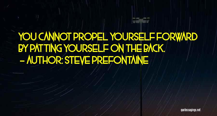Steve Prefontaine Quotes: You Cannot Propel Yourself Forward By Patting Yourself On The Back.