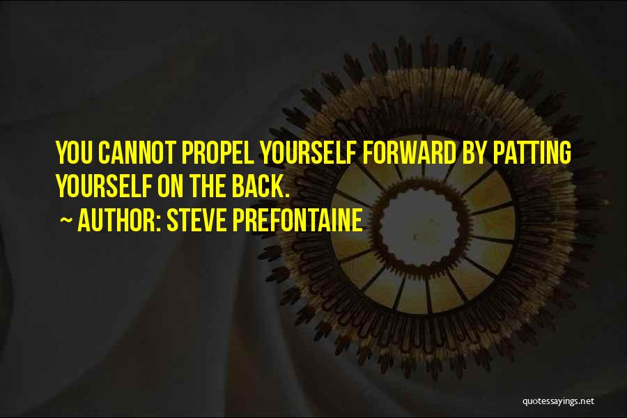 Steve Prefontaine Quotes: You Cannot Propel Yourself Forward By Patting Yourself On The Back.