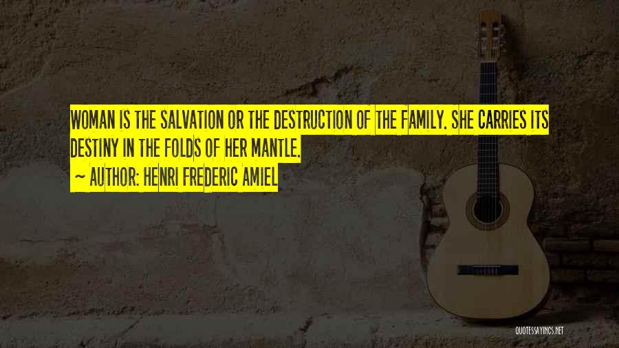 Henri Frederic Amiel Quotes: Woman Is The Salvation Or The Destruction Of The Family. She Carries Its Destiny In The Folds Of Her Mantle.