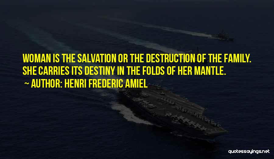 Henri Frederic Amiel Quotes: Woman Is The Salvation Or The Destruction Of The Family. She Carries Its Destiny In The Folds Of Her Mantle.