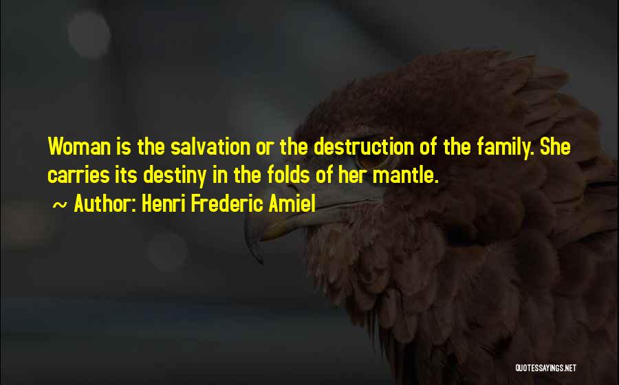 Henri Frederic Amiel Quotes: Woman Is The Salvation Or The Destruction Of The Family. She Carries Its Destiny In The Folds Of Her Mantle.