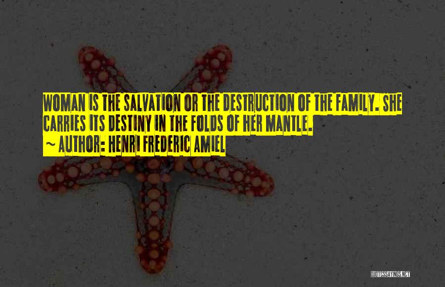 Henri Frederic Amiel Quotes: Woman Is The Salvation Or The Destruction Of The Family. She Carries Its Destiny In The Folds Of Her Mantle.