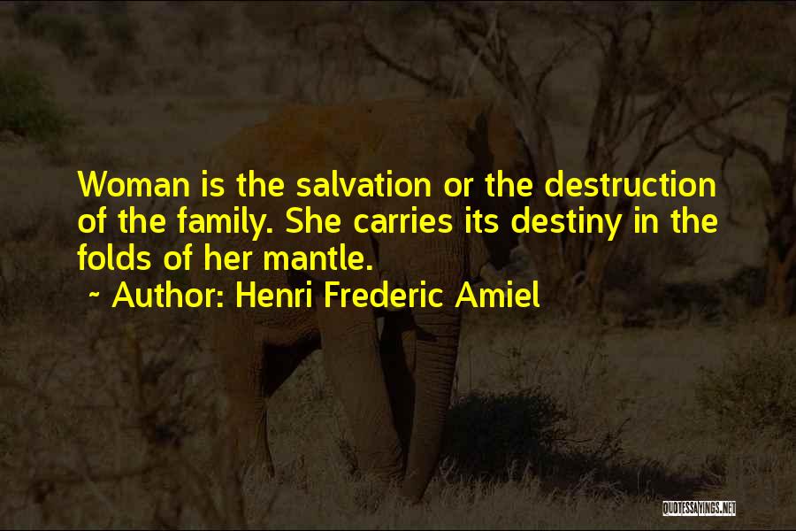 Henri Frederic Amiel Quotes: Woman Is The Salvation Or The Destruction Of The Family. She Carries Its Destiny In The Folds Of Her Mantle.