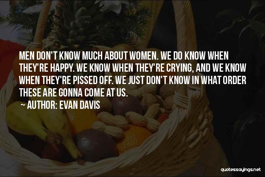 Evan Davis Quotes: Men Don't Know Much About Women. We Do Know When They're Happy. We Know When They're Crying, And We Know