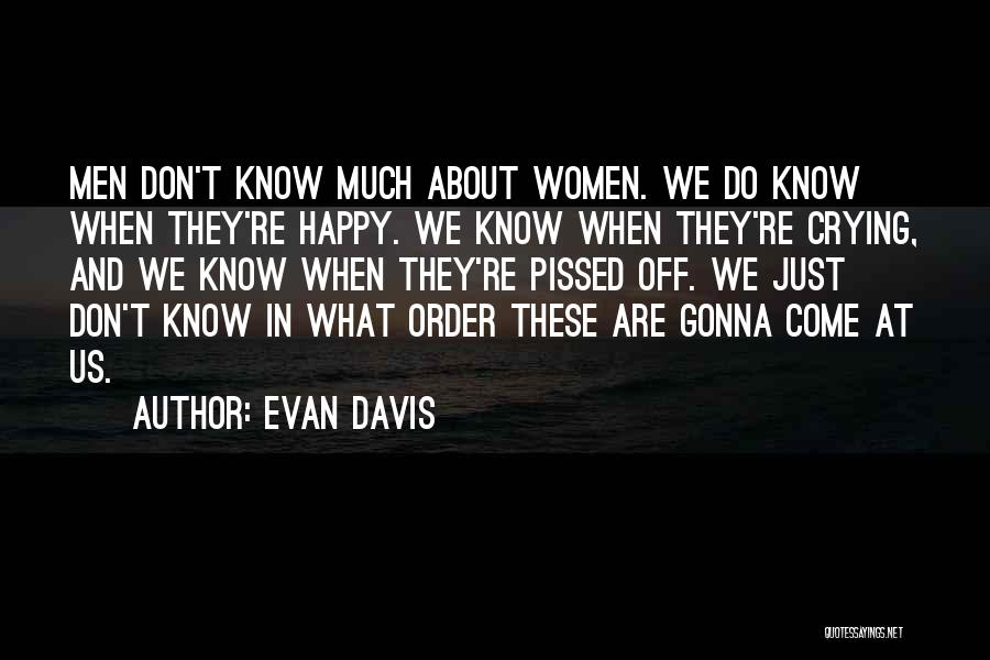 Evan Davis Quotes: Men Don't Know Much About Women. We Do Know When They're Happy. We Know When They're Crying, And We Know