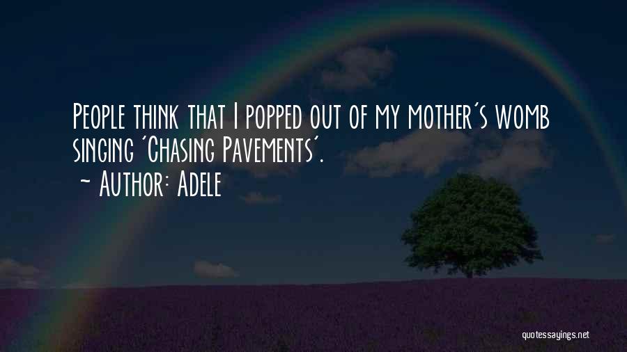 Adele Quotes: People Think That I Popped Out Of My Mother's Womb Singing 'chasing Pavements'.