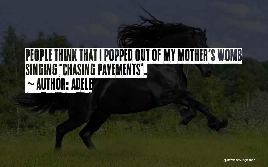 Adele Quotes: People Think That I Popped Out Of My Mother's Womb Singing 'chasing Pavements'.