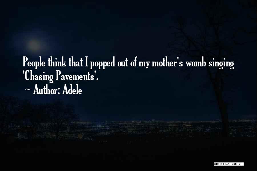 Adele Quotes: People Think That I Popped Out Of My Mother's Womb Singing 'chasing Pavements'.