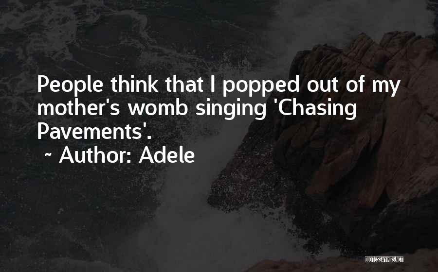 Adele Quotes: People Think That I Popped Out Of My Mother's Womb Singing 'chasing Pavements'.