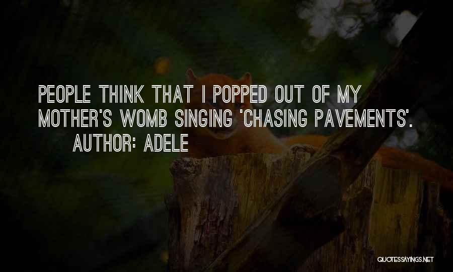 Adele Quotes: People Think That I Popped Out Of My Mother's Womb Singing 'chasing Pavements'.