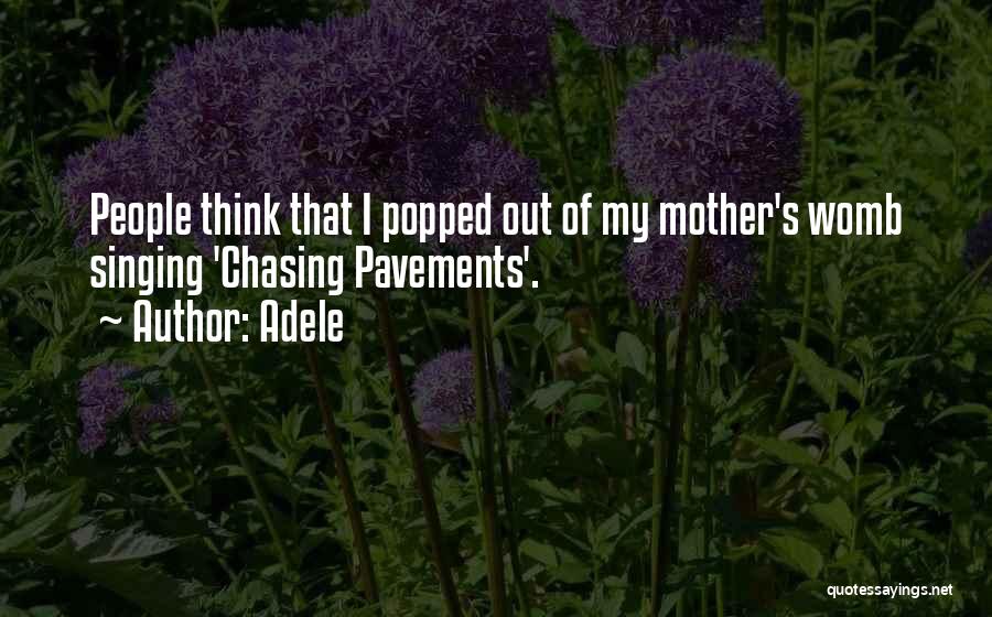 Adele Quotes: People Think That I Popped Out Of My Mother's Womb Singing 'chasing Pavements'.