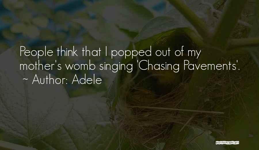 Adele Quotes: People Think That I Popped Out Of My Mother's Womb Singing 'chasing Pavements'.