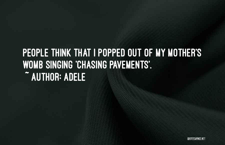 Adele Quotes: People Think That I Popped Out Of My Mother's Womb Singing 'chasing Pavements'.