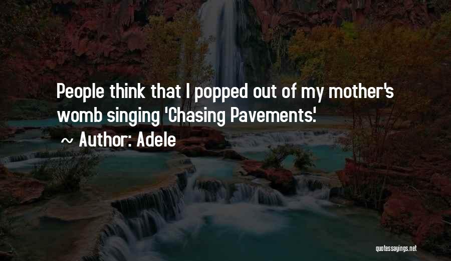 Adele Quotes: People Think That I Popped Out Of My Mother's Womb Singing 'chasing Pavements'.