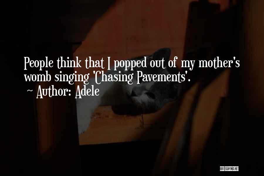 Adele Quotes: People Think That I Popped Out Of My Mother's Womb Singing 'chasing Pavements'.