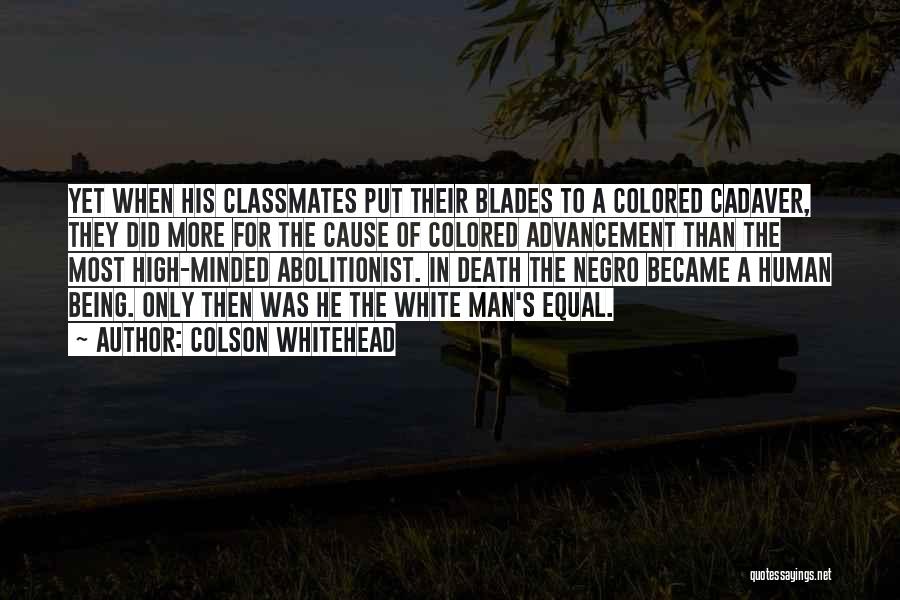 Colson Whitehead Quotes: Yet When His Classmates Put Their Blades To A Colored Cadaver, They Did More For The Cause Of Colored Advancement