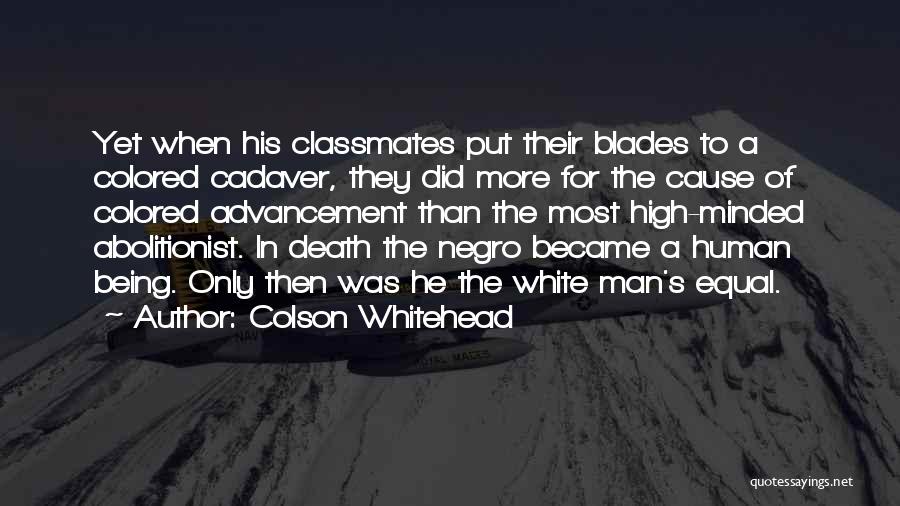 Colson Whitehead Quotes: Yet When His Classmates Put Their Blades To A Colored Cadaver, They Did More For The Cause Of Colored Advancement