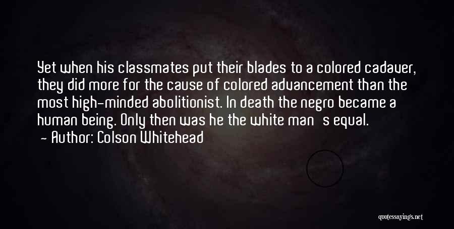 Colson Whitehead Quotes: Yet When His Classmates Put Their Blades To A Colored Cadaver, They Did More For The Cause Of Colored Advancement