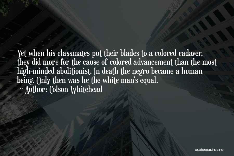 Colson Whitehead Quotes: Yet When His Classmates Put Their Blades To A Colored Cadaver, They Did More For The Cause Of Colored Advancement