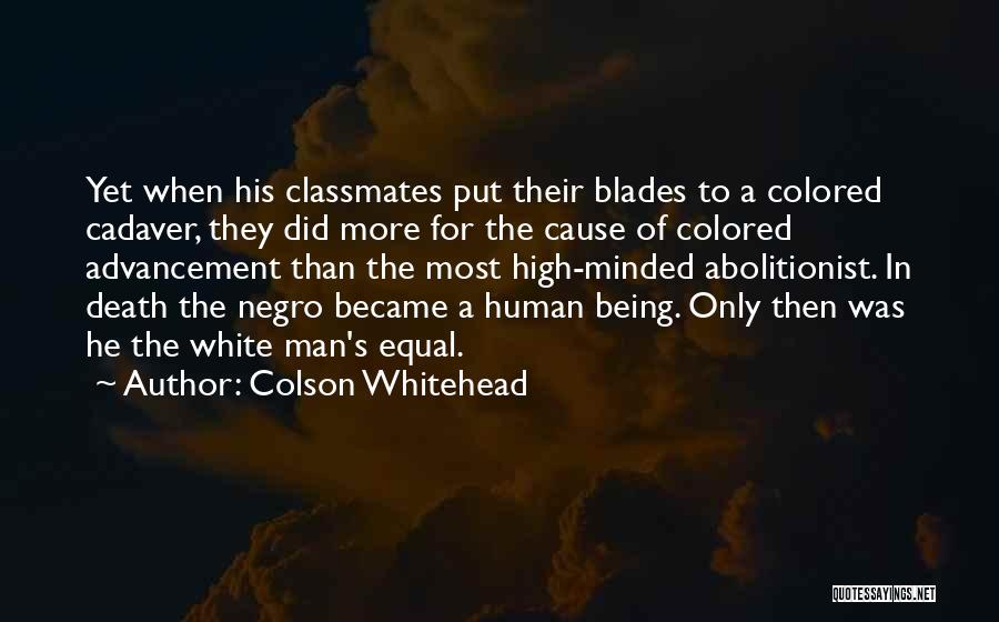 Colson Whitehead Quotes: Yet When His Classmates Put Their Blades To A Colored Cadaver, They Did More For The Cause Of Colored Advancement