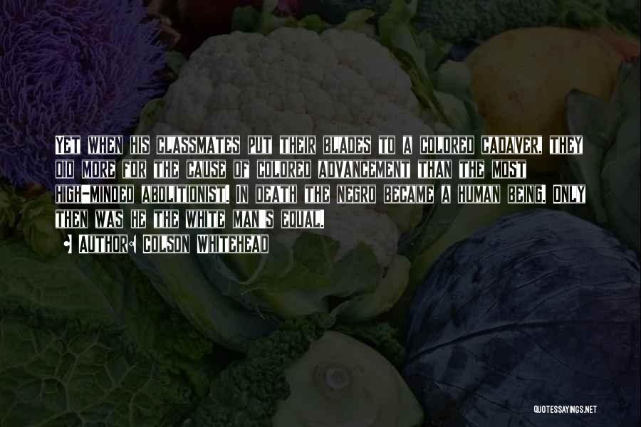 Colson Whitehead Quotes: Yet When His Classmates Put Their Blades To A Colored Cadaver, They Did More For The Cause Of Colored Advancement